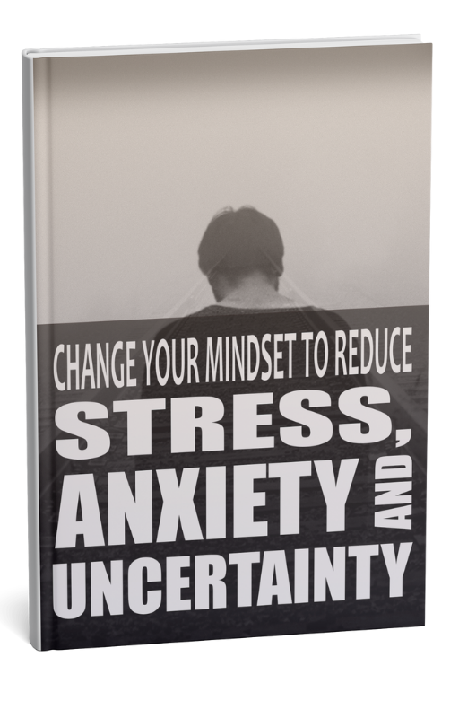 Change Your Mindset To Reduce Stress, Anxiety and Uncertainty